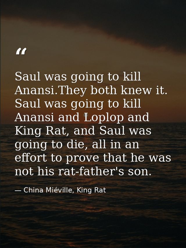 Saul was going to kill Anansi.They both knew it. Saul was going to kill Anansi and Loplop and King Rat, and Saul was goi — China Miéville, King Rat