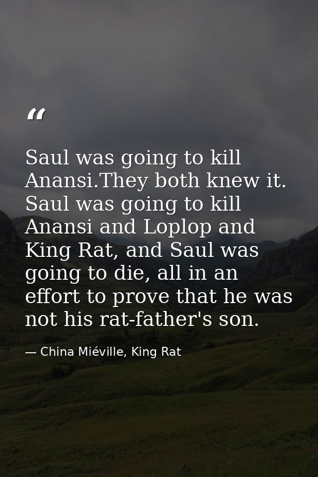 Saul was going to kill Anansi.They both knew it. Saul was going to kill Anansi and Loplop and King Rat, and Saul was goi — China Miéville, King Rat