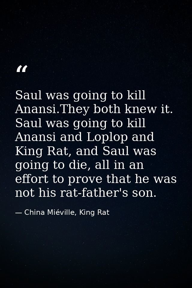 Saul was going to kill Anansi.They both knew it. Saul was going to kill Anansi and Loplop and King Rat, and Saul was goi — China Miéville, King Rat
