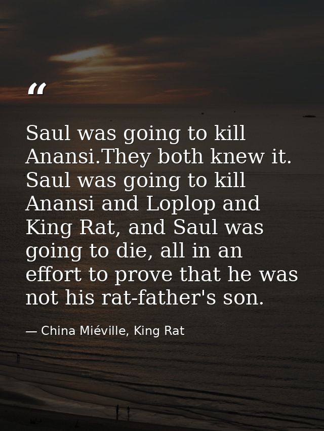 Saul was going to kill Anansi.They both knew it. Saul was going to kill Anansi and Loplop and King Rat, and Saul was goi — China Miéville, King Rat