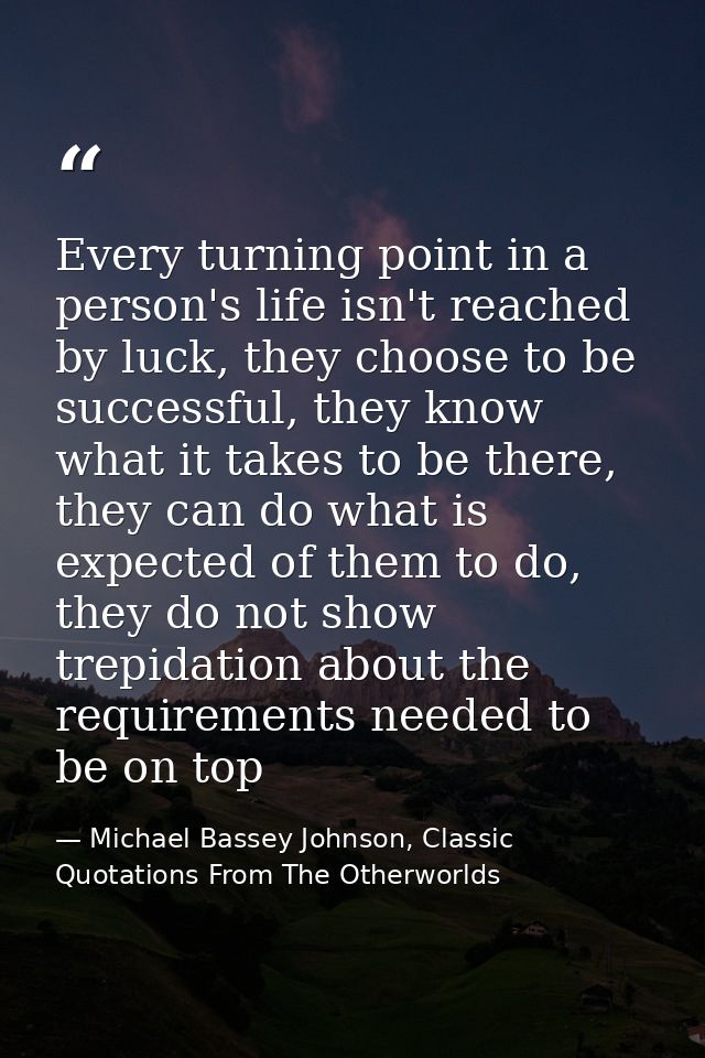 Every turning point in a person's life isn't reached by luck, they choose to be successful, they know what it takes to b — Michael Bassey Johnson, Classic Quotations From The Otherworlds