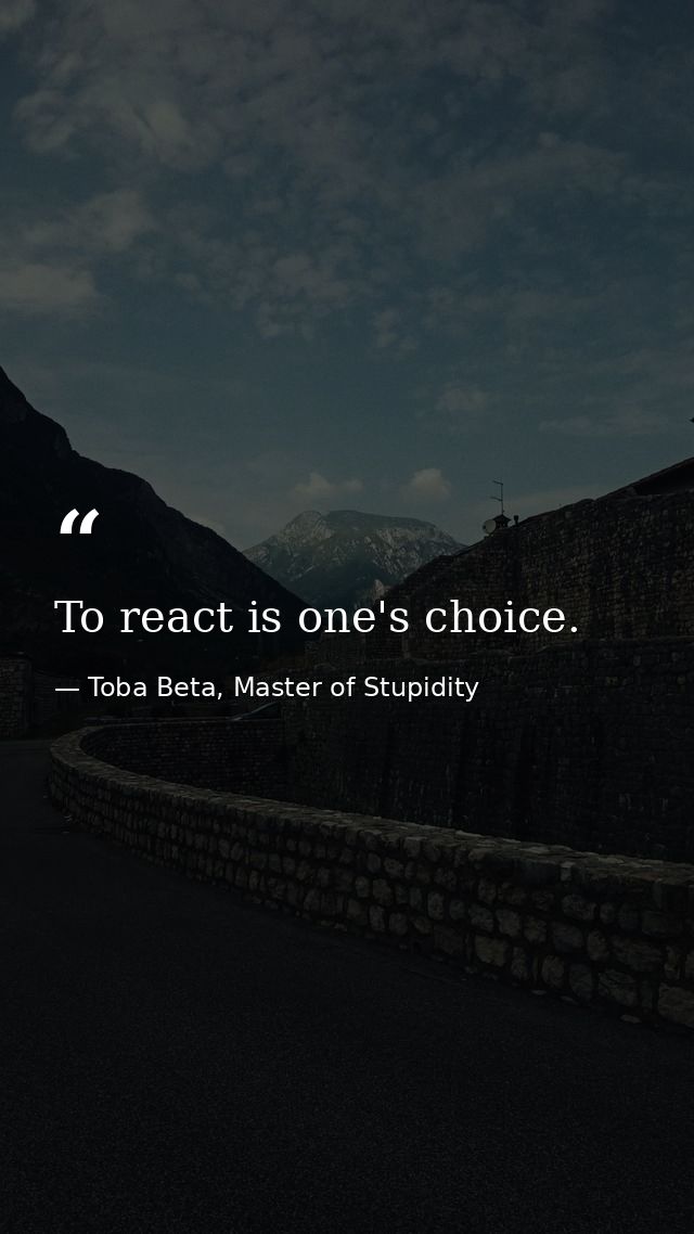 To react is one's choice. — Toba Beta, Master of Stupidity
