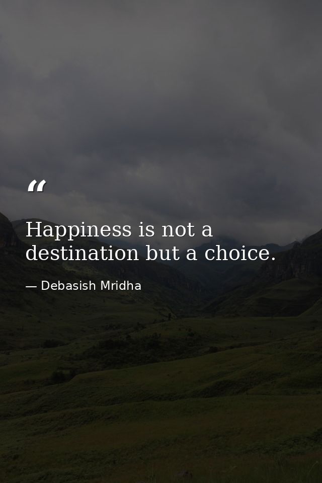 Happiness is not a destination but a choice. — Debasish Mridha