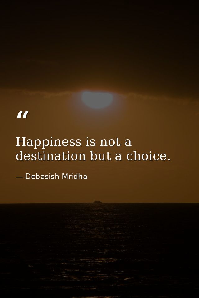 Happiness is not a destination but a choice. — Debasish Mridha