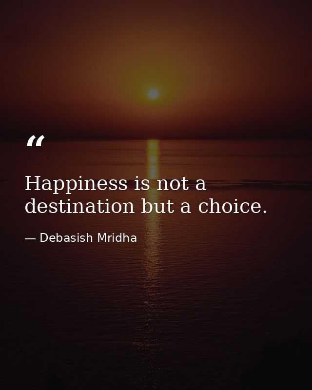 Happiness is not a destination but a choice. — Debasish Mridha