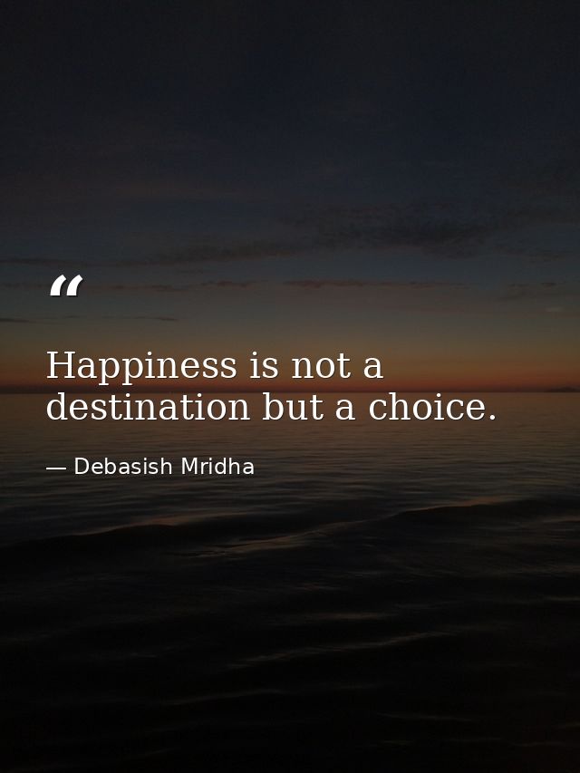 Happiness is not a destination but a choice. — Debasish Mridha