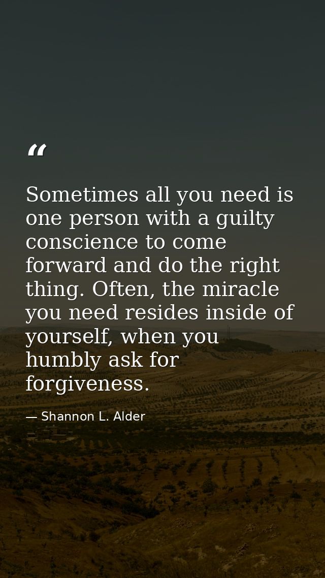 Sometimes all you need is one person with a guilty conscience to come forward and do the right thing. Often, the miracle — Shannon L. Alder