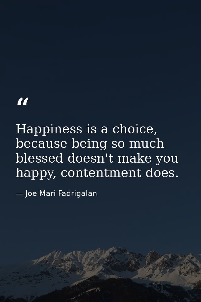 Happiness is a choice, because being so much blessed doesn't make you happy, contentment does. — Joe Mari Fadrigalan