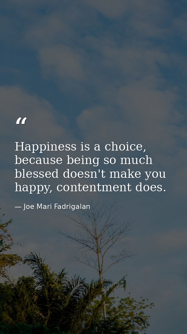Happiness is a choice, because being so much blessed doesn't make you happy, contentment does. — Joe Mari Fadrigalan