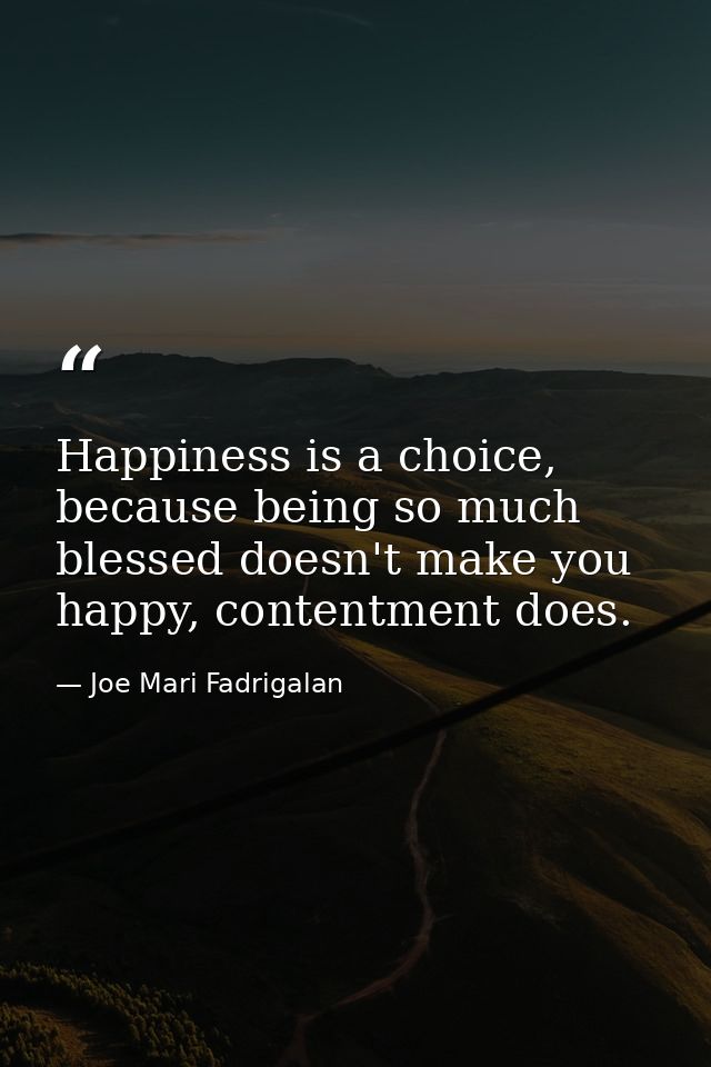 Happiness is a choice, because being so much blessed doesn't make you happy, contentment does. — Joe Mari Fadrigalan