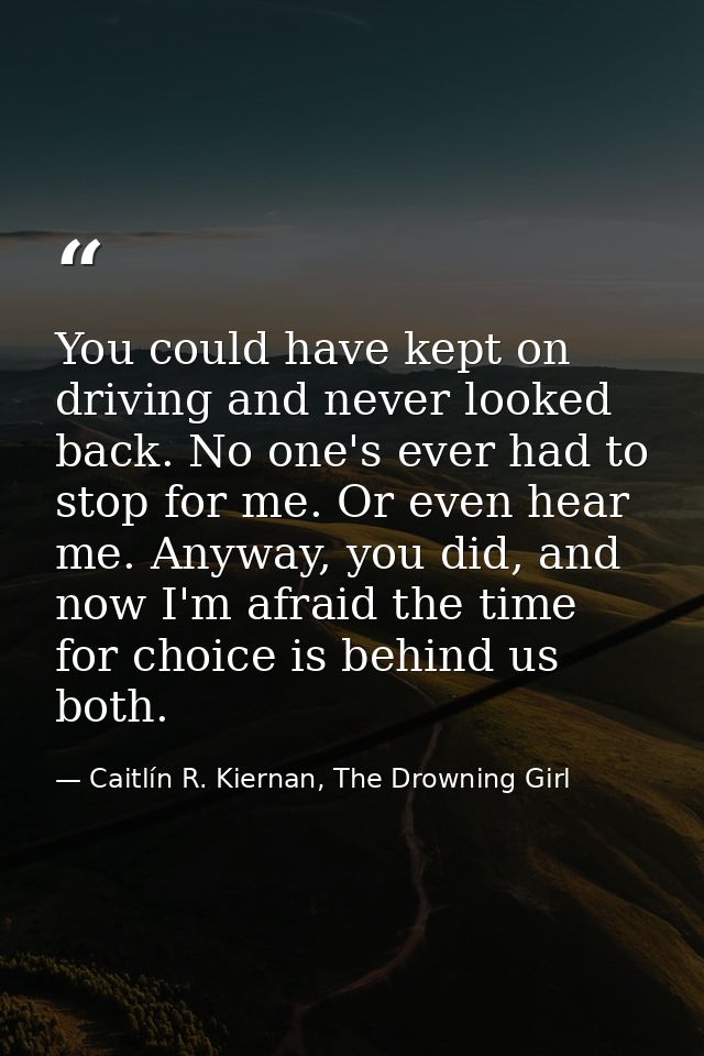 You could have kept on driving and never looked back. No one's ever had to stop for me. Or even hear me. Anyway, you did — Caitlín R. Kiernan, The Drowning Girl