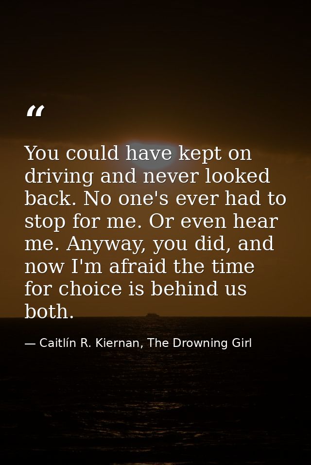 You could have kept on driving and never looked back. No one's ever had to stop for me. Or even hear me. Anyway, you did — Caitlín R. Kiernan, The Drowning Girl