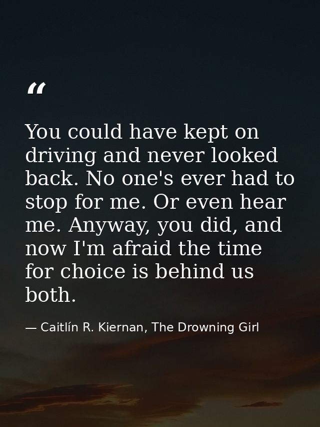 You could have kept on driving and never looked back. No one's ever had to stop for me. Or even hear me. Anyway, you did — Caitlín R. Kiernan, The Drowning Girl