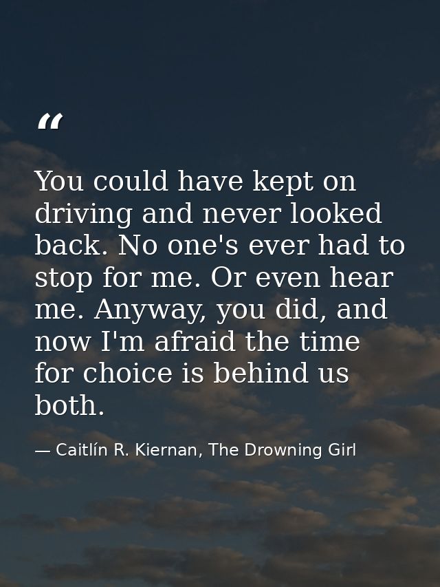 You could have kept on driving and never looked back. No one's ever had to stop for me. Or even hear me. Anyway, you did — Caitlín R. Kiernan, The Drowning Girl