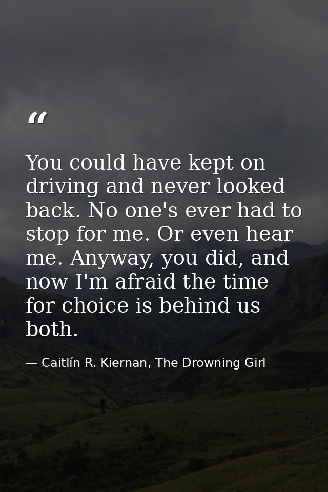 You could have kept on driving and never looked back. No one's ever had to stop for me. Or even hear me. Anyway, you did — Caitlín R. Kiernan, The Drowning Girl