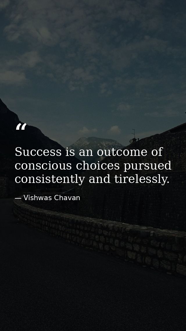 Success is an outcome of conscious choices pursued consistently and tirelessly. — Vishwas Chavan