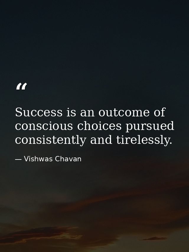 Success is an outcome of conscious choices pursued consistently and tirelessly. — Vishwas Chavan