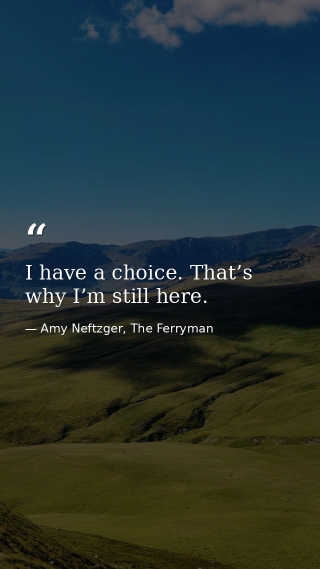 I have a choice. That’s why I’m still here. — Amy Neftzger, The Ferryman