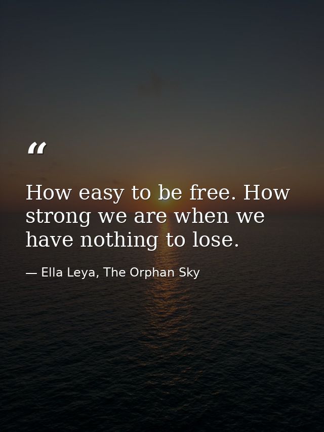 How easy to be free. How strong we are when we have nothing to lose. — Ella Leya, The Orphan Sky