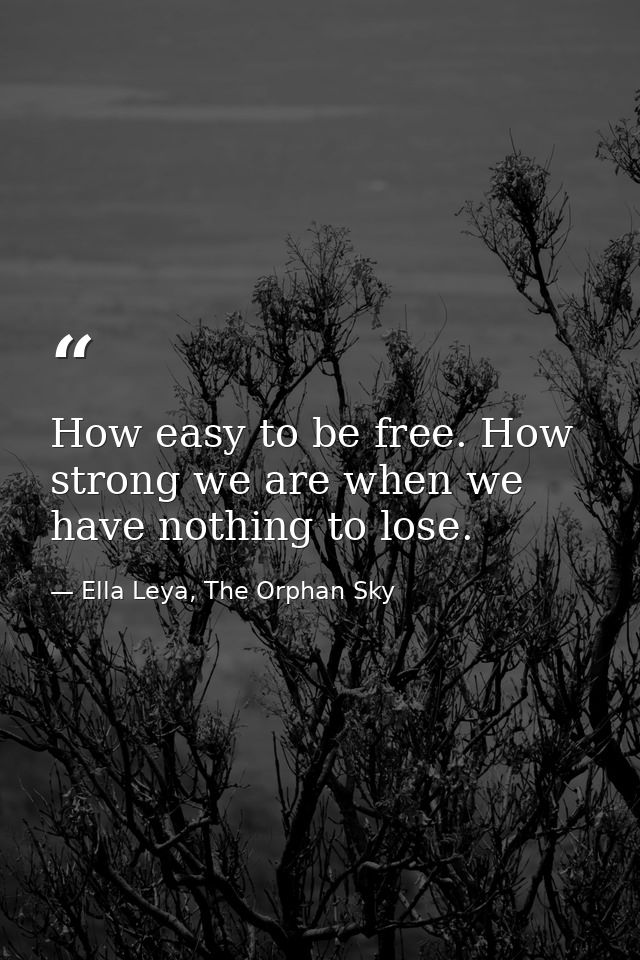 How easy to be free. How strong we are when we have nothing to lose. — Ella Leya, The Orphan Sky