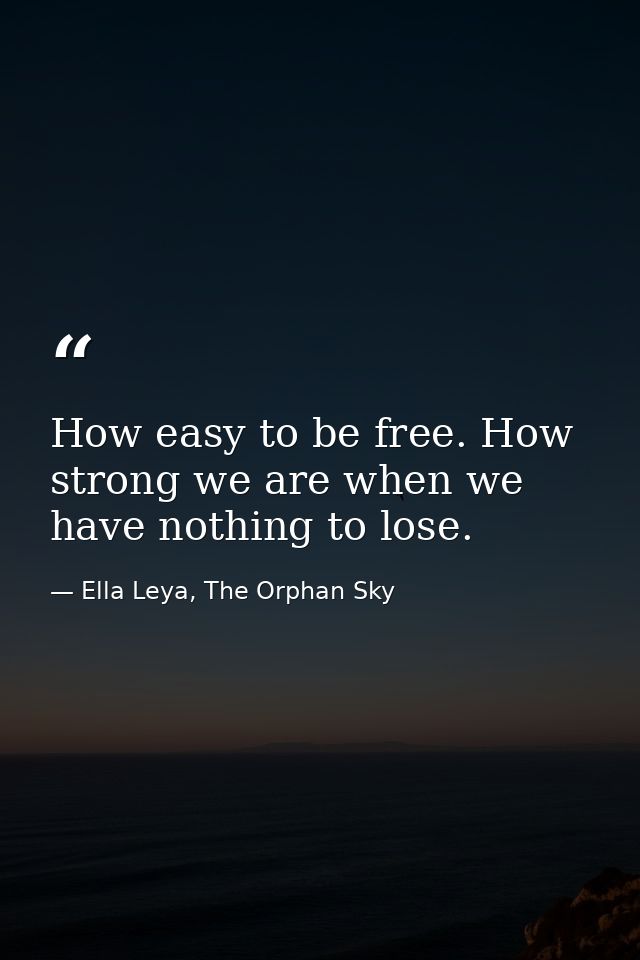 How easy to be free. How strong we are when we have nothing to lose. — Ella Leya, The Orphan Sky