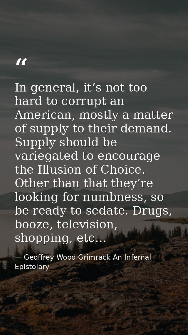 In general, it’s not too hard to corrupt an American, mostly a matter of supply to their demand. Supply should be varieg — Geoffrey Wood Grimrack An Infernal Epistolary