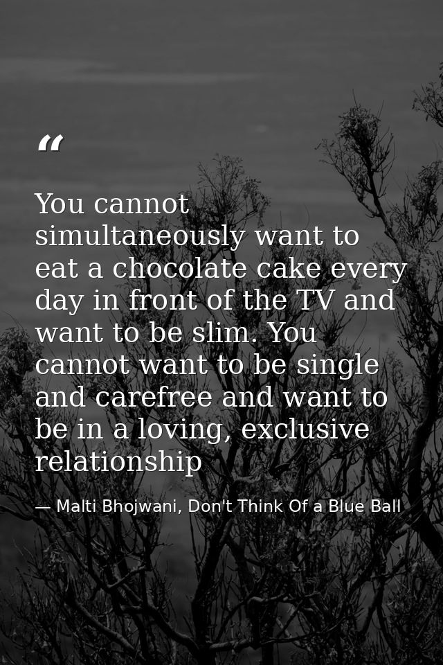 You cannot simultaneously want to eat a chocolate cake every day in front of the TV and want to be slim. You cannot want — Malti Bhojwani, Don't Think Of a Blue Ball