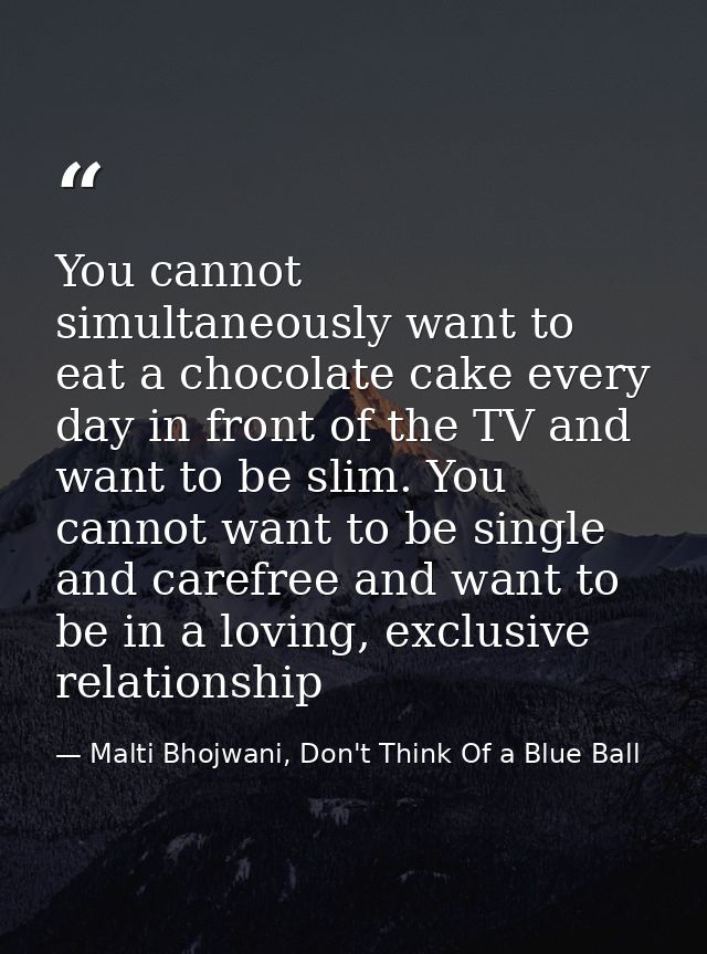 You cannot simultaneously want to eat a chocolate cake every day in front of the TV and want to be slim. You cannot want — Malti Bhojwani, Don't Think Of a Blue Ball