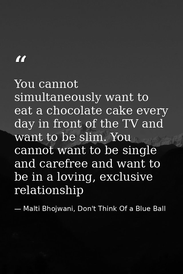 You cannot simultaneously want to eat a chocolate cake every day in front of the TV and want to be slim. You cannot want — Malti Bhojwani, Don't Think Of a Blue Ball