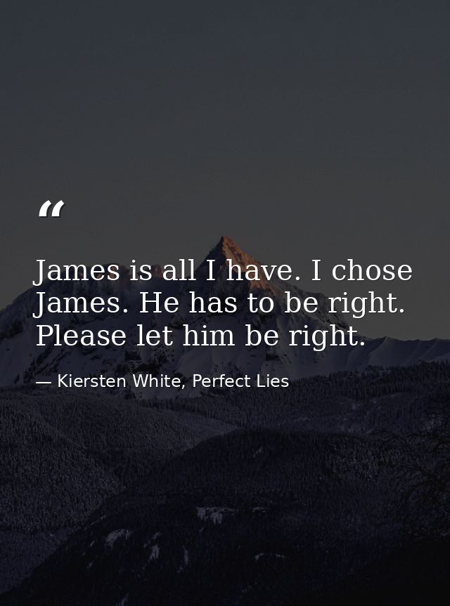James is all I have. I chose James. He has to be right. Please let him be right. — Kiersten White, Perfect Lies