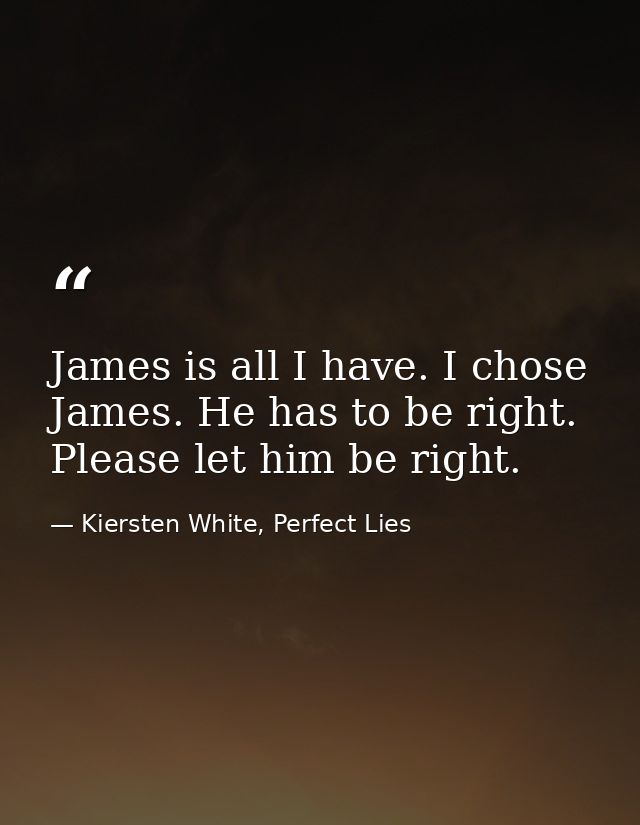 James is all I have. I chose James. He has to be right. Please let him be right. — Kiersten White, Perfect Lies
