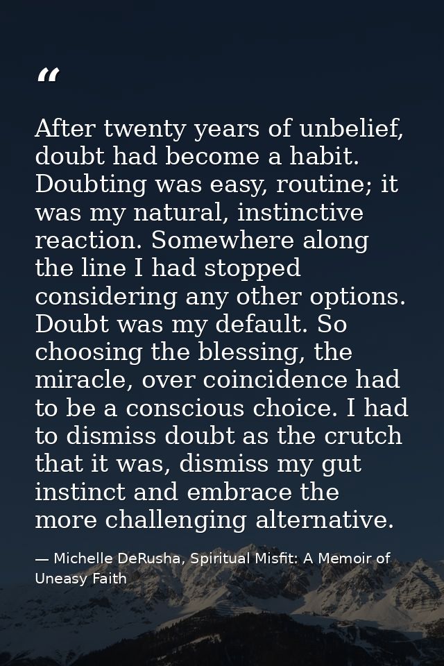 After twenty years of unbelief, doubt had become a habit. Doubting was easy, routine; it was my natural, instinctive rea — Michelle DeRusha, Spiritual Misfit: A Memoir of Uneasy Faith