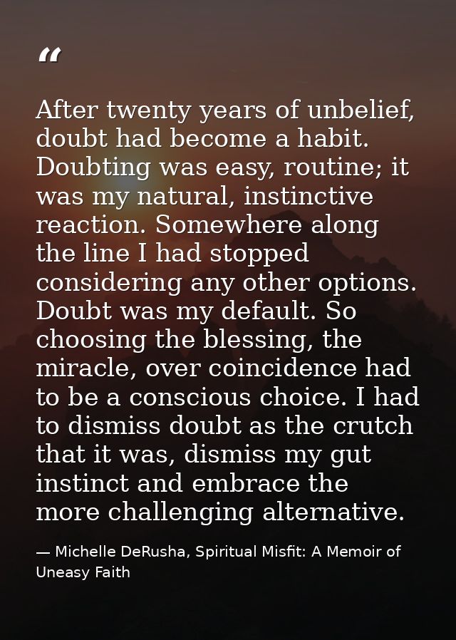 After twenty years of unbelief, doubt had become a habit. Doubting was easy, routine; it was my natural, instinctive rea — Michelle DeRusha, Spiritual Misfit: A Memoir of Uneasy Faith