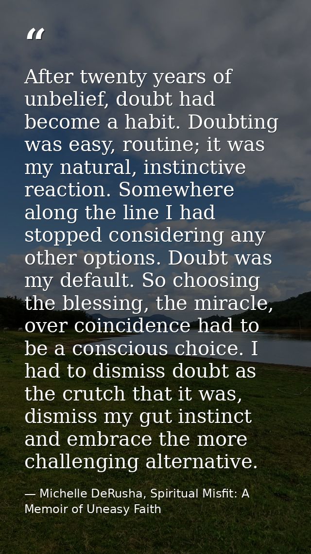 After twenty years of unbelief, doubt had become a habit. Doubting was easy, routine; it was my natural, instinctive rea — Michelle DeRusha, Spiritual Misfit: A Memoir of Uneasy Faith