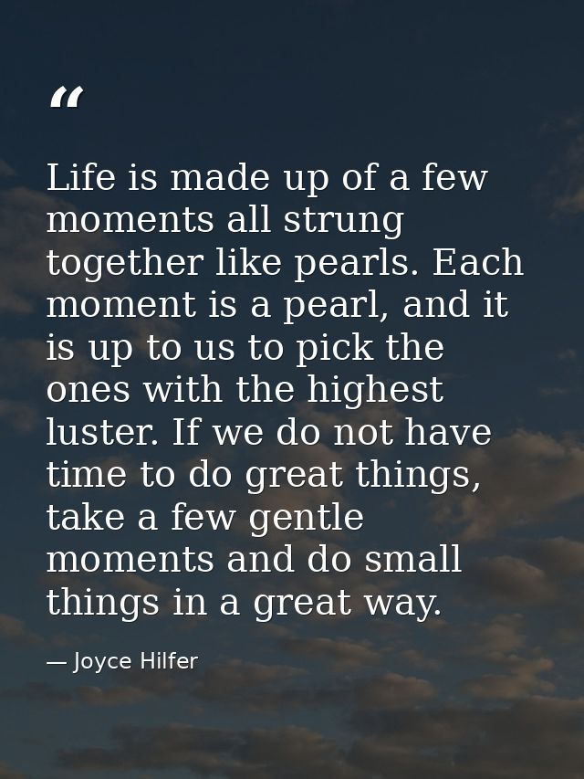 Life is made up of a few moments all strung together like pearls. Each moment is a pearl, and it is up to us to pick the — Joyce Hilfer