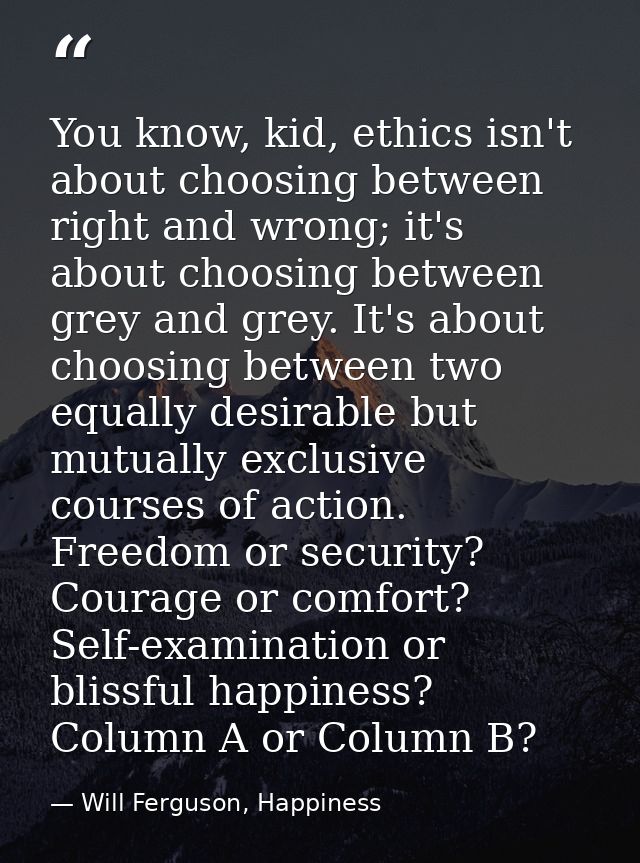 You know, kid, ethics isn't about choosing between right and wrong; it's about choosing between grey and grey. It's abou — Will Ferguson, Happiness