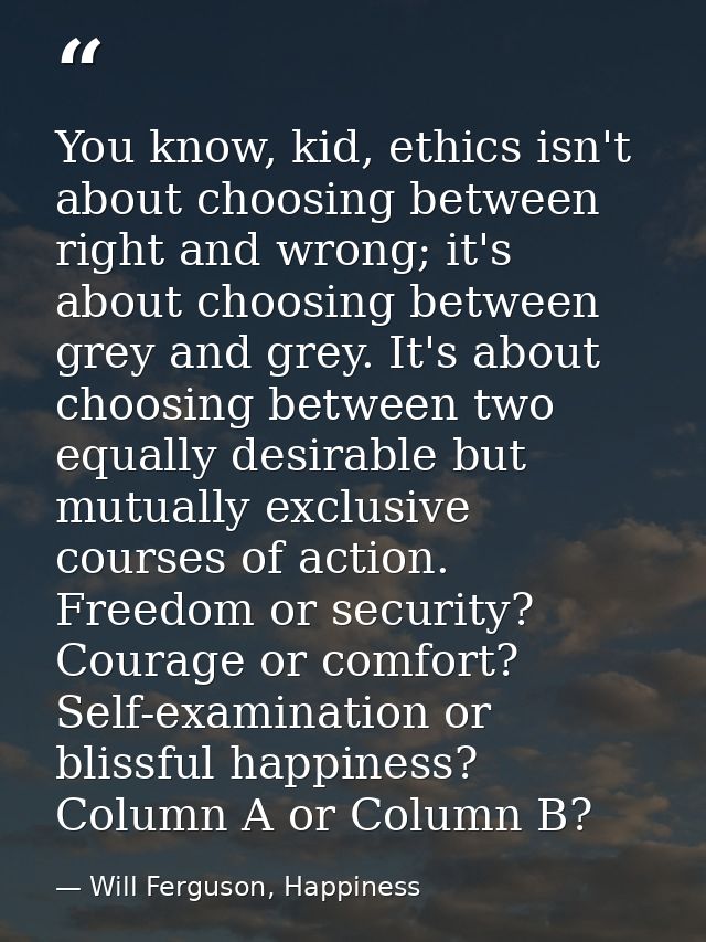You know, kid, ethics isn't about choosing between right and wrong; it's about choosing between grey and grey. It's abou — Will Ferguson, Happiness