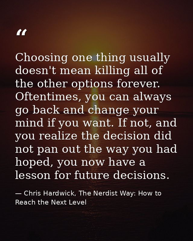 Choosing one thing usually doesn't mean killing all of the other options forever. Oftentimes, you can always go back and — Chris Hardwick, The Nerdist Way: How to Reach the Next Level