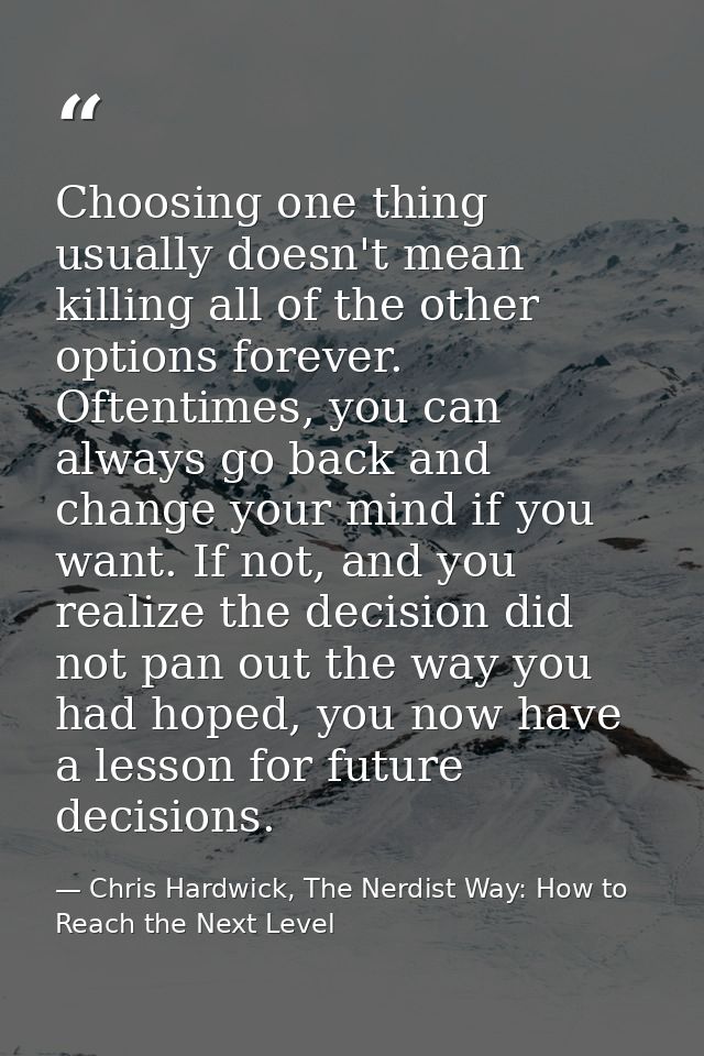 Choosing one thing usually doesn't mean killing all of the other options forever. Oftentimes, you can always go back and — Chris Hardwick, The Nerdist Way: How to Reach the Next Level
