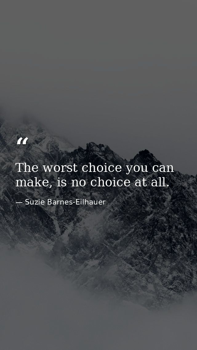 The worst choice you can make, is no choice at all. — Suzie Barnes-Eilhauer