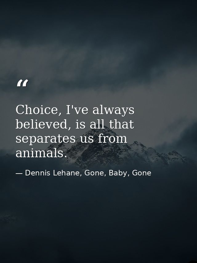 Choice, I've always believed, is all that separates us from animals. — Dennis Lehane, Gone, Baby, Gone