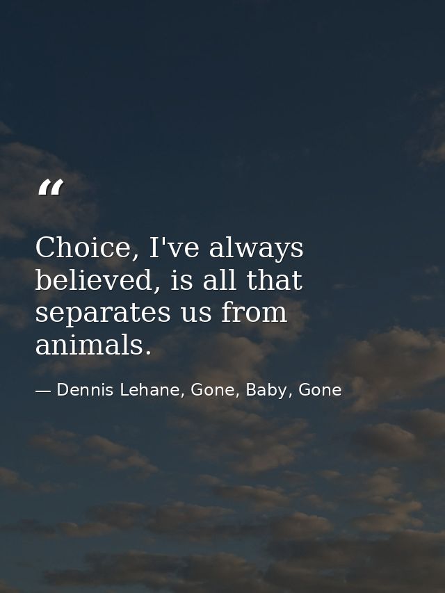 Choice, I've always believed, is all that separates us from animals. — Dennis Lehane, Gone, Baby, Gone