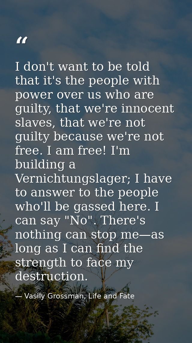 I don't want to be told that it's the people with power over us who are guilty, that we're innocent slaves, that we're n — Vasily Grossman, Life and Fate