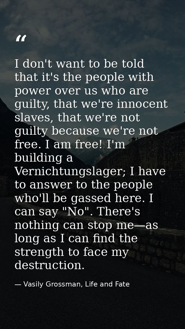 I don't want to be told that it's the people with power over us who are guilty, that we're innocent slaves, that we're n — Vasily Grossman, Life and Fate