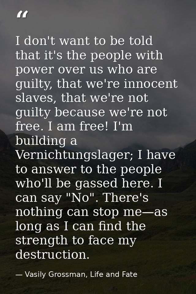 I don't want to be told that it's the people with power over us who are guilty, that we're innocent slaves, that we're n — Vasily Grossman, Life and Fate