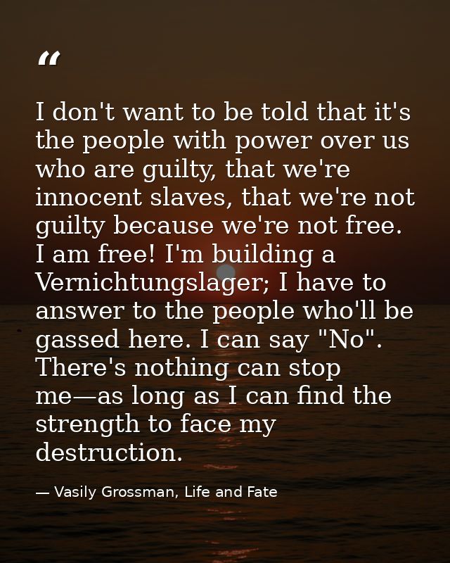 I don't want to be told that it's the people with power over us who are guilty, that we're innocent slaves, that we're n — Vasily Grossman, Life and Fate