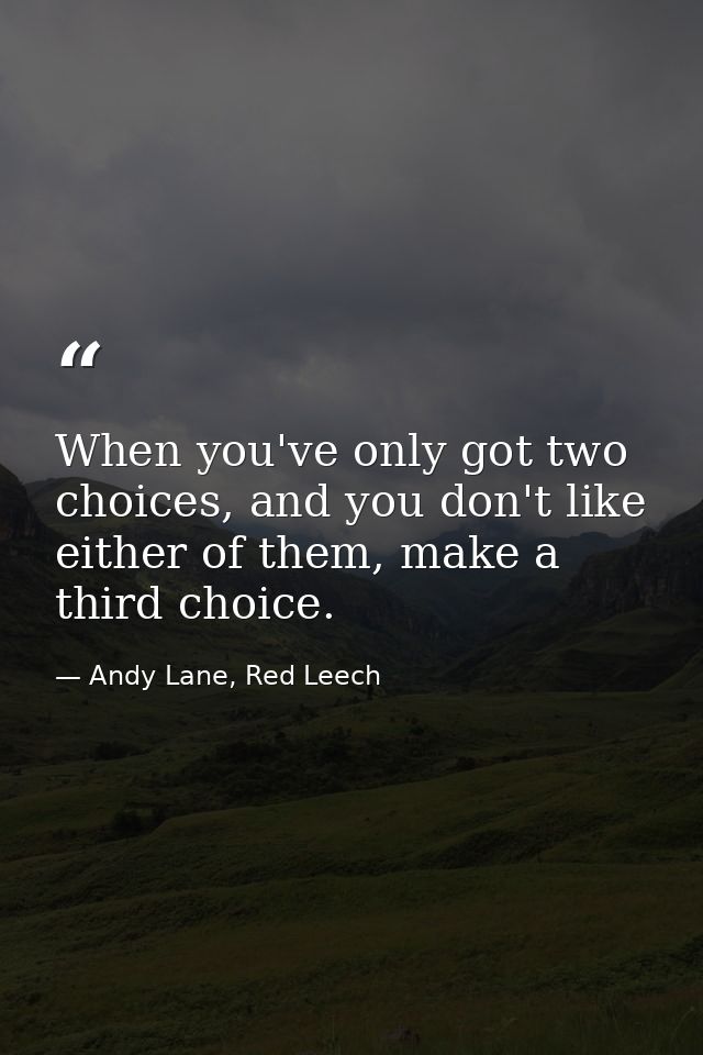 When you've only got two choices, and you don't like either of them, make a third choice. — Andy Lane, Red Leech