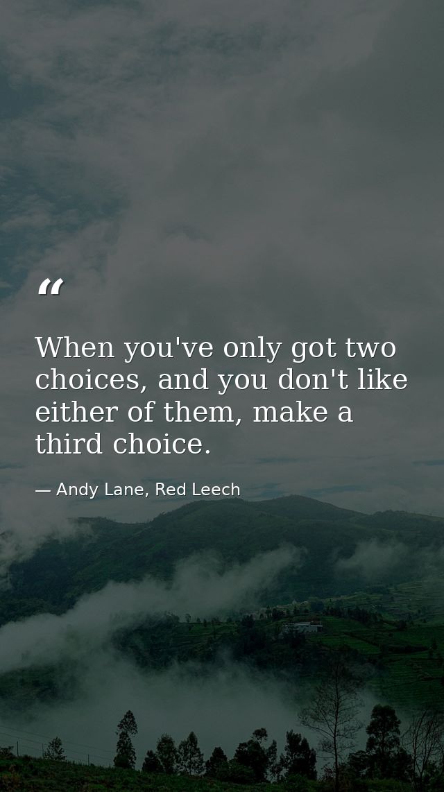 When you've only got two choices, and you don't like either of them, make a third choice. — Andy Lane, Red Leech