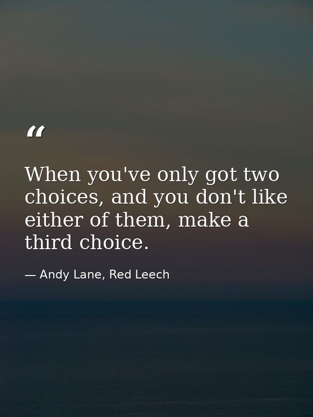 When you've only got two choices, and you don't like either of them, make a third choice. — Andy Lane, Red Leech