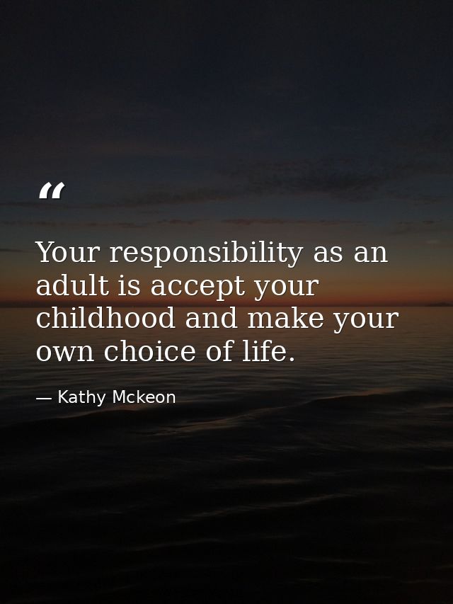 Your responsibility as an adult is accept your childhood and make your own choice of life. — Kathy Mckeon